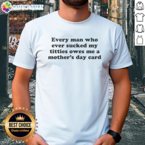 Funny Mother's Day t-shirt featuring the phrase 'Hot Every Man Who Ever Sucked My Titties Owes Me A Mother's Day Card'