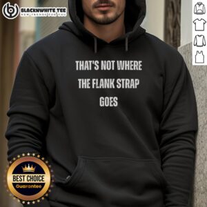 Person wearing a 'Good That's Not Where The Flank Strap Goes' hoodie, showcasing a fun and unique graphic design.