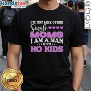 Alt Text: Original I'm Not Like Other Single Moms, I Am A Man With No Kids T-Shirt design for humorous parenting apparel.