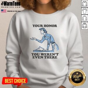 Funny Your Honor You Weren't Even There sweatshirt featuring a humorous design, perfect for casual wear and gifts.