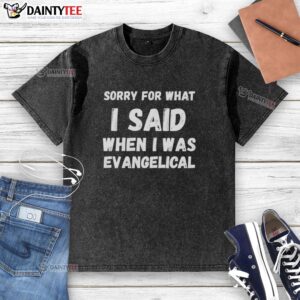 Awesome Sorry For What I Said When I Was Evangelical washed t-shirt, featuring a bold graphic and soft fabric for comfort.