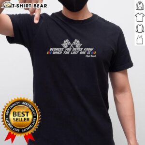 Alt Text: Top Kyle Busch T-Shirt featuring 'Because You Never Know When The Last One Is' slogan for NASCAR fans.