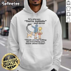 Funny hoodie featuring 'You're Autistic And Never Thank You For Telling Me Everything You Know About Trains' text design.