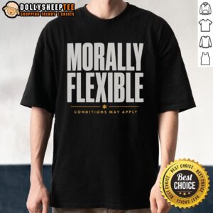 Nice Morally Flexible Conditions May Apply graphic T-shirt featuring bold text on a casual style for a fun look.