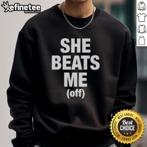 Cozy Original She Beats Me Off Sweatshirt in soft fabric, perfect for casual wear and showcasing bold graphic design.