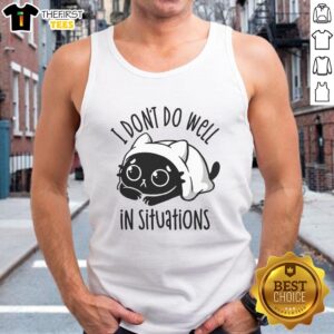 Good I Don't Do Well In Situations tank top featuring a humorous phrase, perfect for casual wear and expressing personality.