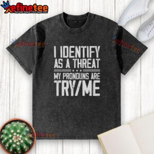 Alt Text: Good I Identify As A Threat My Pronouns Are Try Me washed t-shirt design featuring bold text on a casual tee.