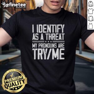 Alt Text: Good I Identify As A Threat My Pronouns Are Try Me T-Shirt featuring bold text on a casual tee for a confident statement.