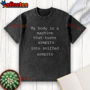 Funny t-shirt design featuring the phrase 'My body is a machine that turns armpits into sniffed armpits'.