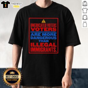 Nice Uneducated Voters Are More Dangerous Than Illegal Immigrants T-Shirt featuring bold text on a casual tee.