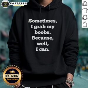 Hot hoodie featuring playful design 'Sometimes I Grab My Boobs Because Well I Can' for a fun and stylish look.