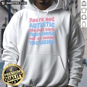 Alt Text: Cozy Premium hoodie with the phrase You're Not Autistic, You Just Work From Home and It's Making You Weird.