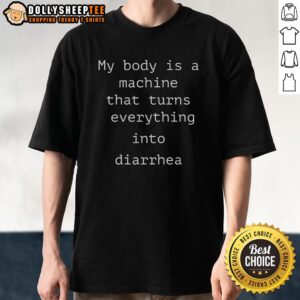 Hot My Body Is A Machine That Turns Everything Into Diarrhea T-Shirt featuring a humorous graphic design.