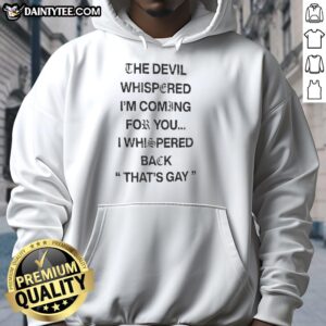 Premium hoodie featuring 'The Devil Whispered I'm Coming For You, I Whispered Back That's Gay' text design.