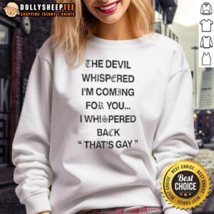 Nice sweatshirt featuring 'The Devil Whispered I'm Coming For You, I Whispered Back That's Gay' text design.