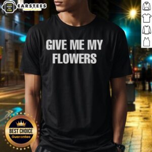 Good Give Me My Flowers T-Shirt featuring vibrant floral graphics on a stylish tee, perfect for flower lovers and fashion enthusiasts.