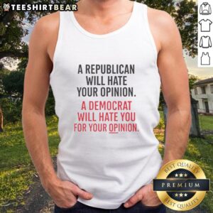 Tank top featuring 'A Republican Will Hate Your Opinion, A Democrat Will Hate You For Your Opinion' in bold text.