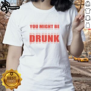 Premium You Might Be Drunk Ladies Tee featuring playful text design, perfect for fun outings and casual wear.