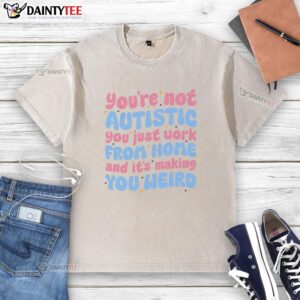 Premium 'Youre Not Autistic, You Just Work From Home' washed t-shirt, perfect for remote workers with a sense of humor.