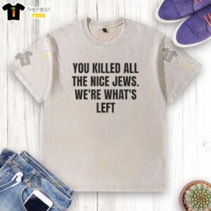 Top You Killed All The Nice Jews Were Whats Left washed t-shirt displayed on a hanger, showcasing unique graphic design.