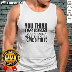 Funny tank top reading 'Good You Think I Am Mean, You Should Meet The Girl I Gave Birth To' for humorous moms.