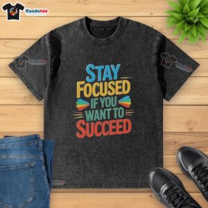 Premium washed t-shirt with 'Stay Focused If You Want to Succeed' print, perfect for motivation and casual wear.