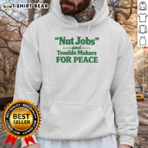 Official Nut Jobs and Trouble Makers for Peace Hoodie featuring a bold design promoting peace and unity.