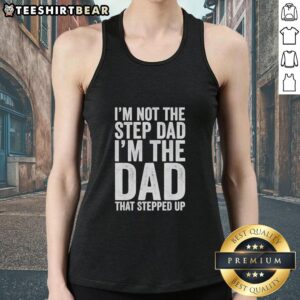 Premium 'I'm Not The Step Dad, I'm The Dad That Stepped Up' tank top for proud stepdads, perfect for casual wear.
