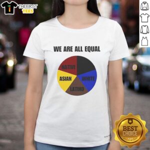 Colorful pie chart graphic on 'We Are All Equal' ladies tee showcasing diverse ethnicities: Native, Asian, Latino, and White.