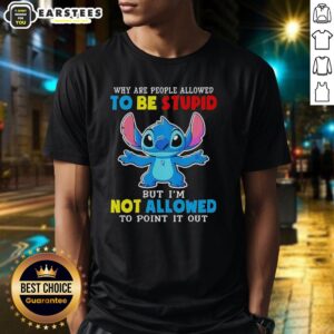Cute Stitch t-shirt with the phrase 'Why Are People Allowed To Be Stupid But Im Not Allowed To Point It Out.'