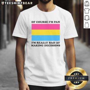 Alt Text: Funny 'Of Course Im Pan, Im Really Bad At Making Decisions' T-Shirt showcasing pansexual pride and humor.