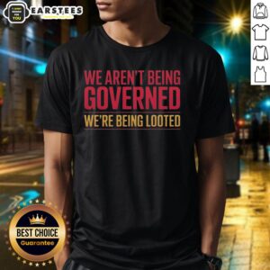 Alt Text: Nice We Aren'T Being Governed We'Re Being Looted T-Shirt featuring bold text design for political activism.