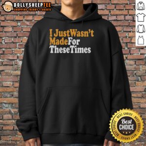 Alt Text: Cozy 'Good I Just Wasn't Made For These Times' hoodie in a stylish setting, perfect for casual wear and self-expression.