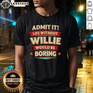 Awesome Admit It Life Without Willie Would Be Boring T-Shirt in vibrant colors, perfect for casual wear and Willie fans.