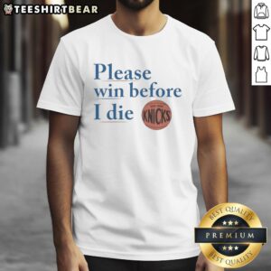 Good New York Knicks Please Win Before I Die T-Shirt featuring bold team colors and spirited design for Knicks fans.
