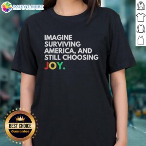 Awesome Imagine Surviving America and Still Choosing Joy Ladies Tee featuring a vibrant design and motivational message.