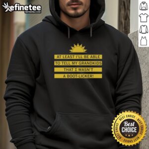 Good At Least I'll Be Able To Tell My Grandkids That I Wasn't A Boot Licker Hoodie design with bold text and casual style.