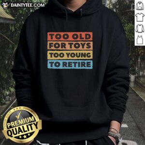 Adult wearing 'Top Too Old For Toys Too Young To Retire' hoodie, showcasing a fun blend of humor and lifestyle fashion.