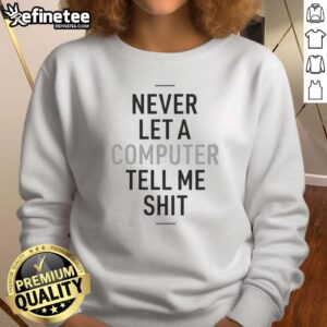 Top Never Let A Computer Tell Me Shit Sweatshirt in black, featuring bold white text, perfect for tech enthusiasts and humor lovers.