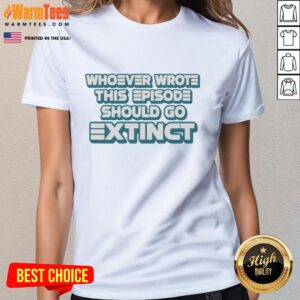 Pretty Ladies Tee featuring the phrase 'Whoever Wrote This Episode Should Go Extinct' in stylish typography.