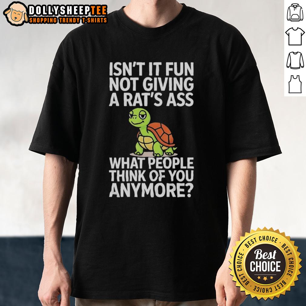 Good Turtle Isn't It Fun Not Giving A Rats Ass What People Think Of You Anymore T-Shirt Good Turtle Isnt It Fun T-Shirt showcasing a relaxed turtle design, embracing confidence and self-acceptance.