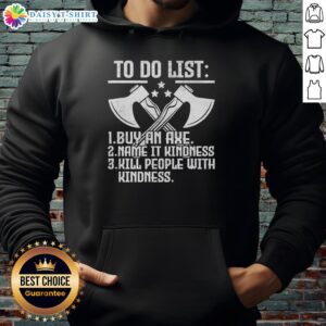 Funny hoodie featuring a hot to-do list: buy an axe, name it kindness, kill people with kindness.