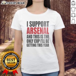 Premium ladies tee featuring 'I Support Arsenal, This Is The Only Cup I'll Be Getting This Year' design.