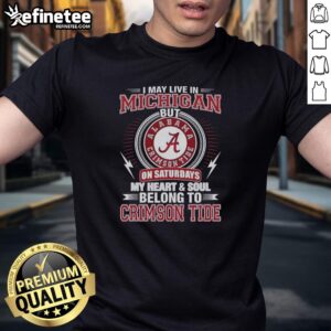 Premium Alabama Crimson Tide t-shirt: 'I May Live In Michigan On Sundays, My Heart And Soul Belong To Crimson Tide.'