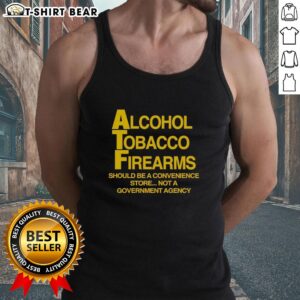 Good Alcohol Tobacco Firearms tank top design promoting convenience over government agency regulations.