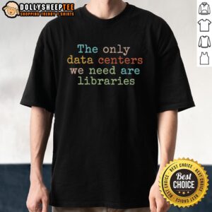Alt Text: Top The Only Data Centers We Need Are Libraries T-Shirt featuring a bold graphic and eye-catching design.