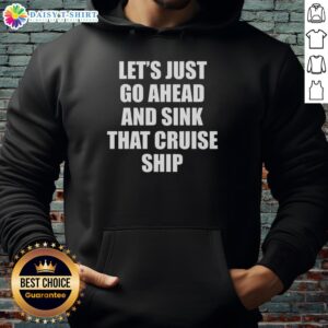 Alt Text: Cozy hoodie featuring the phrase Let's Just Go Ahead And Sink That Cruise Ship for a fun, casual look.
