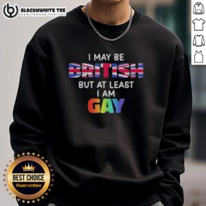 Alt Text: Good I May Be British But At Least I Am Gay sweatshirt, showcasing pride and humor in colorful design.