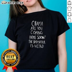 Funny ladies tee featuring Obama with the text Are You Coming Home Soon? The Babysitter Is Weird. Perfect for casual wear.