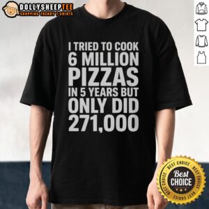 Alt Text: Original 'I Tried To Cook 6 Million Pizza in 5 Years, But Only Did 271,000' T-Shirt design featuring pizza graphics.